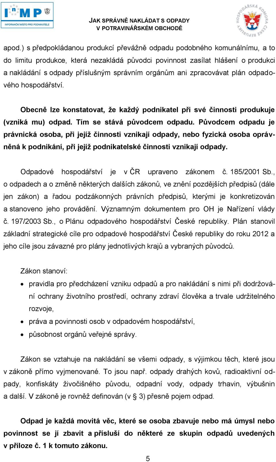 Původcem odpadu je právnická osoba, při jejíţ činnosti vznikají odpady, nebo fyzická osoba oprávněná k podnikání, při jejíţ podnikatelské činnosti vznikají odpady.