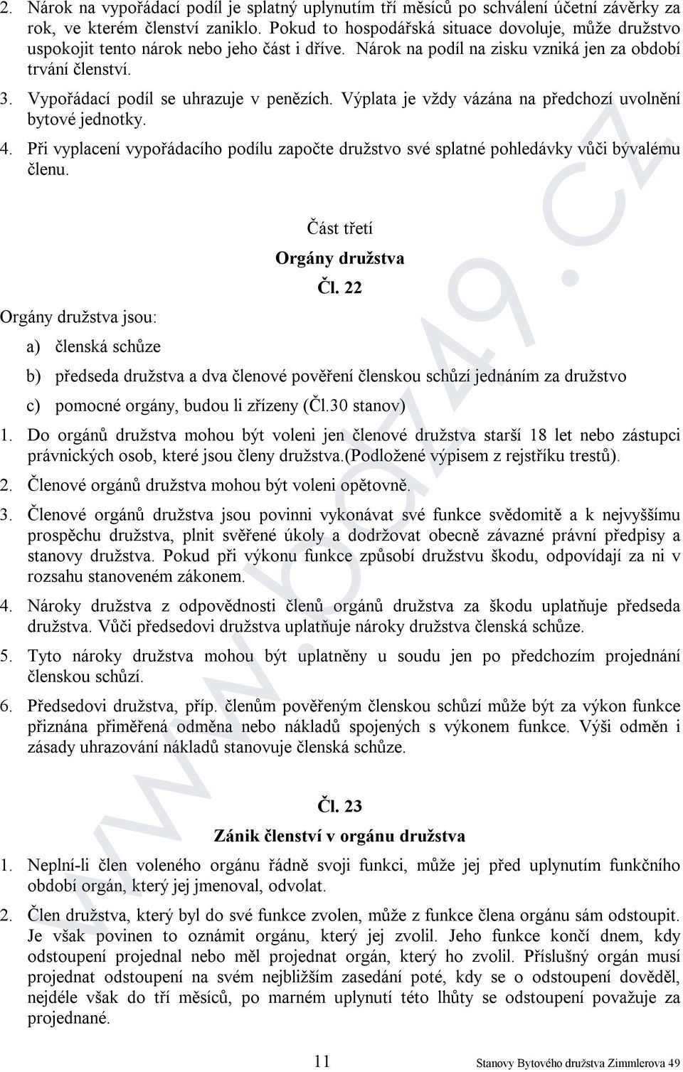 Vypořádací podíl se uhrazuje v penězích. Výplata je vždy vázána na předchozí uvolnění bytové jednotky. 4. Při vyplacení vypořádacího podílu započte družstvo své splatné pohledávky vůči bývalému členu.