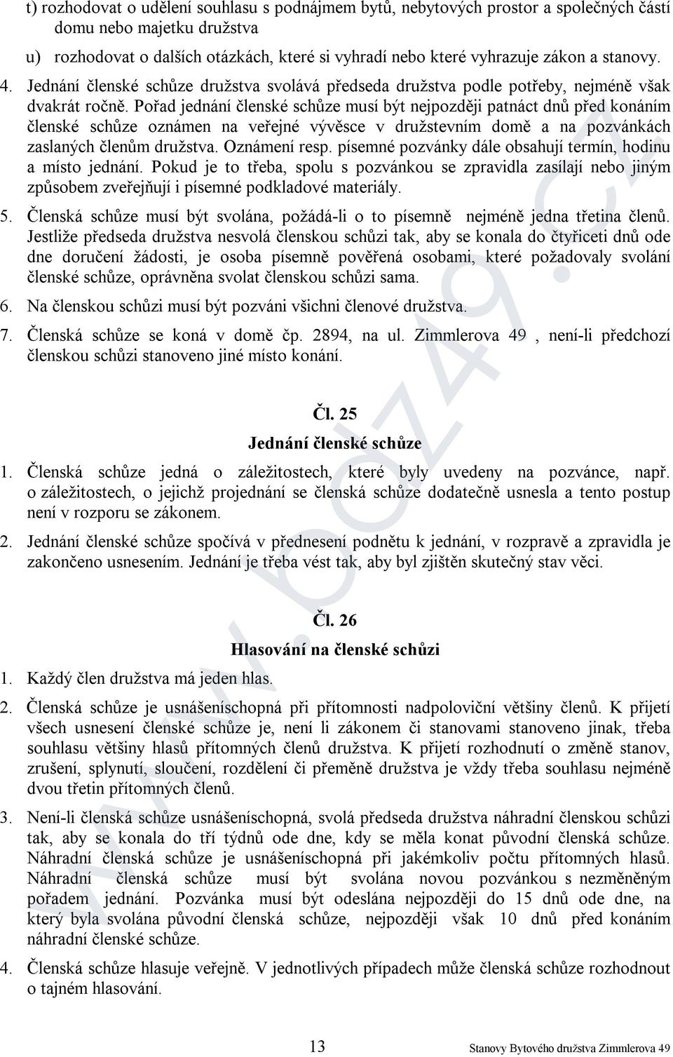 Pořad jednání členské schůze musí být nejpozději patnáct dnů před konáním členské schůze oznámen na veřejné vývěsce v družstevním domě a na pozvánkách zaslaných členům družstva. Oznámení resp.