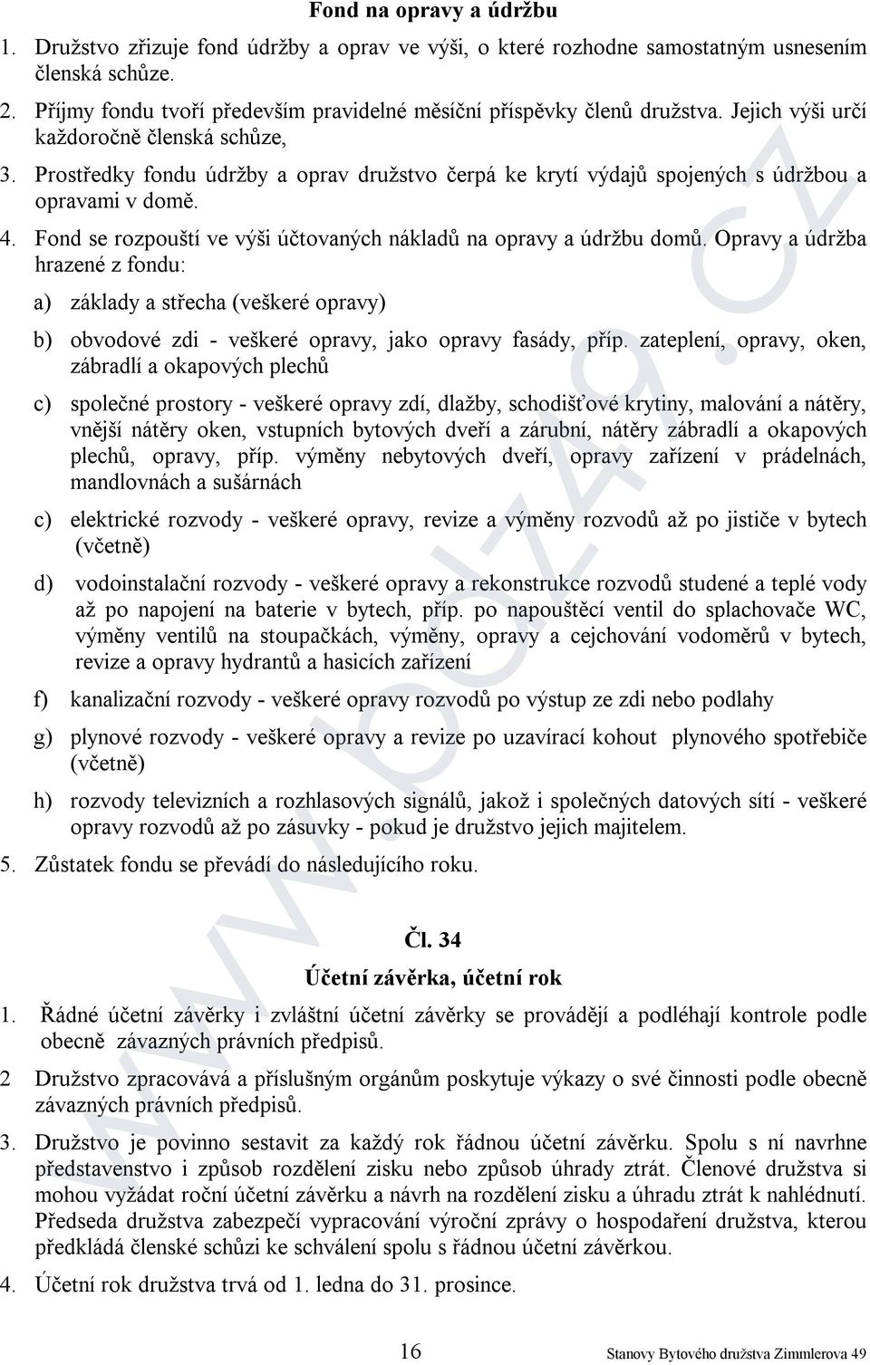 Prostředky fondu údržby a oprav družstvo čerpá ke krytí výdajů spojených s údržbou a opravami v domě. 4. Fond se rozpouští ve výši účtovaných nákladů na opravy a údržbu domů.