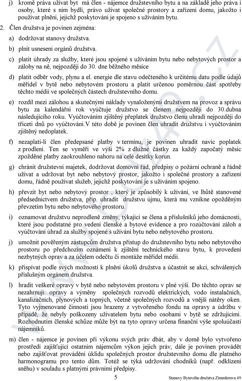 c) platit úhrady za služby, které jsou spojené s užíváním bytu nebo nebytových prostor a zálohy na ně, nejpozději do 30. dne běžného měsíce d) platit odběr vody, plynu a el.