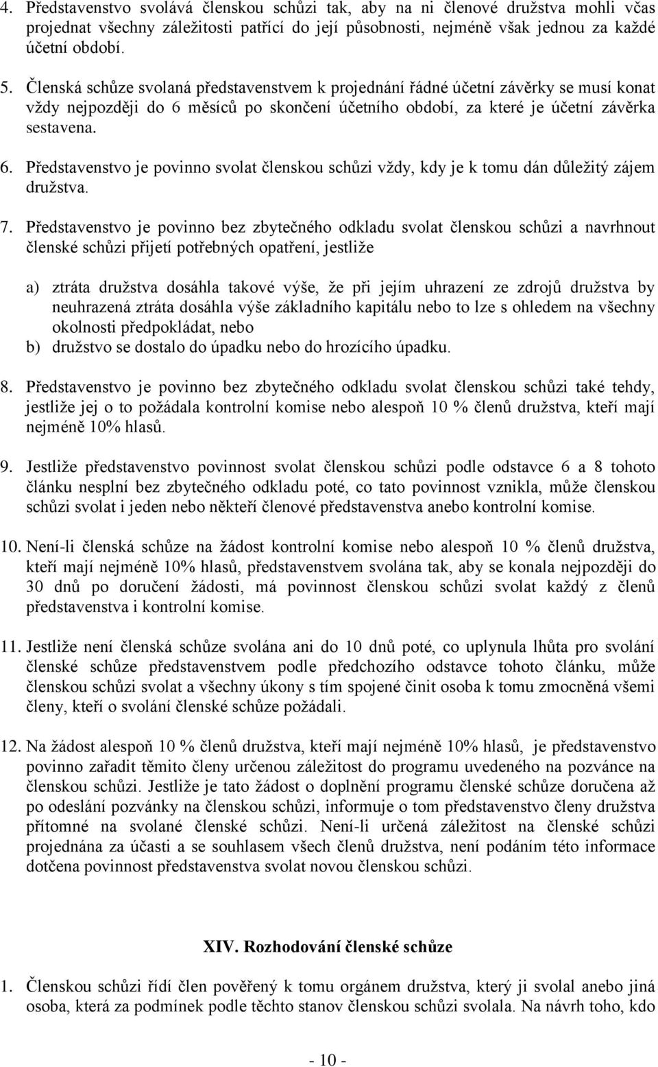 měsíců po skončení účetního období, za které je účetní závěrka sestavena. 6. Představenstvo je povinno svolat členskou schůzi vždy, kdy je k tomu dán důležitý zájem družstva. 7.