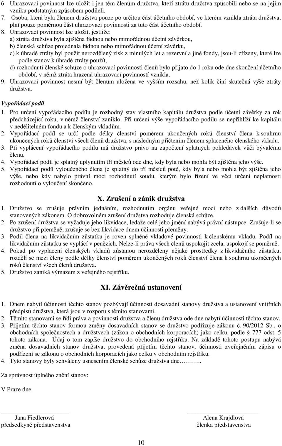 Uhrazovací povinnost lze uložit, jestliže: a) ztráta družstva byla zjištěna řádnou nebo mimořádnou účetní závěrkou, b) členská schůze projednala řádnou nebo mimořádnou účetní závěrku, c) k úhradě