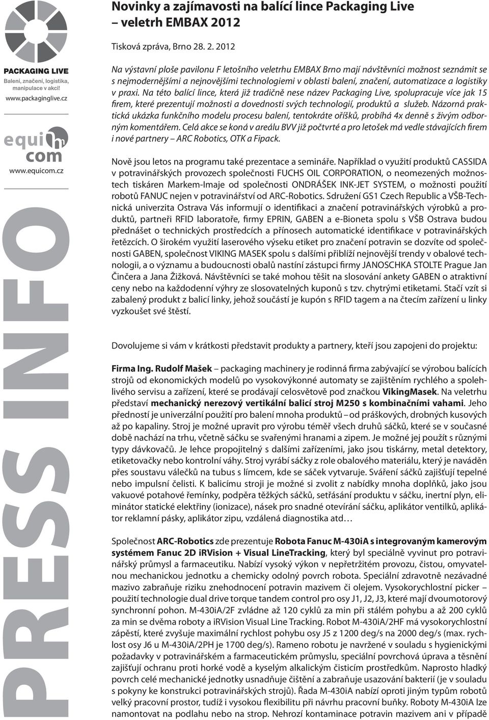 . 2. 2012 Na výstavní ploše pavilonu F letošního veletrhu EMBAX Brno mají návštěvníci možnost seznámit se s nejmodernějšími a nejnovějšími technologiemi v oblasti balení, značení, automatizace a