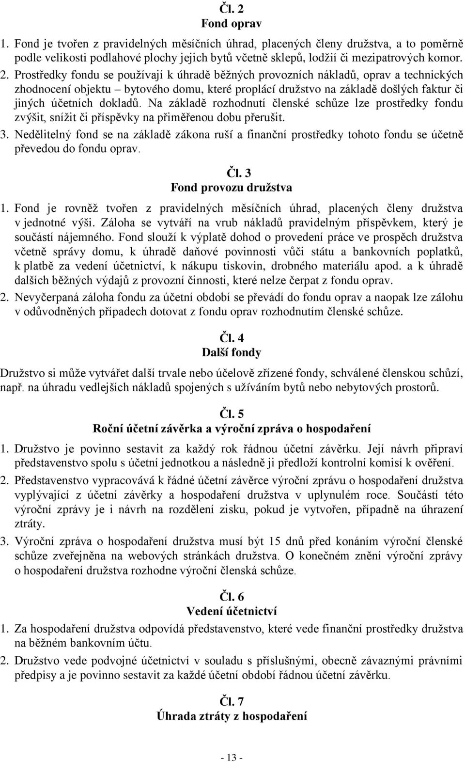 Prostředky fondu se používají k úhradě běžných provozních nákladů, oprav a technických zhodnocení objektu bytového domu, které proplácí družstvo na základě došlých faktur či jiných účetních dokladů.