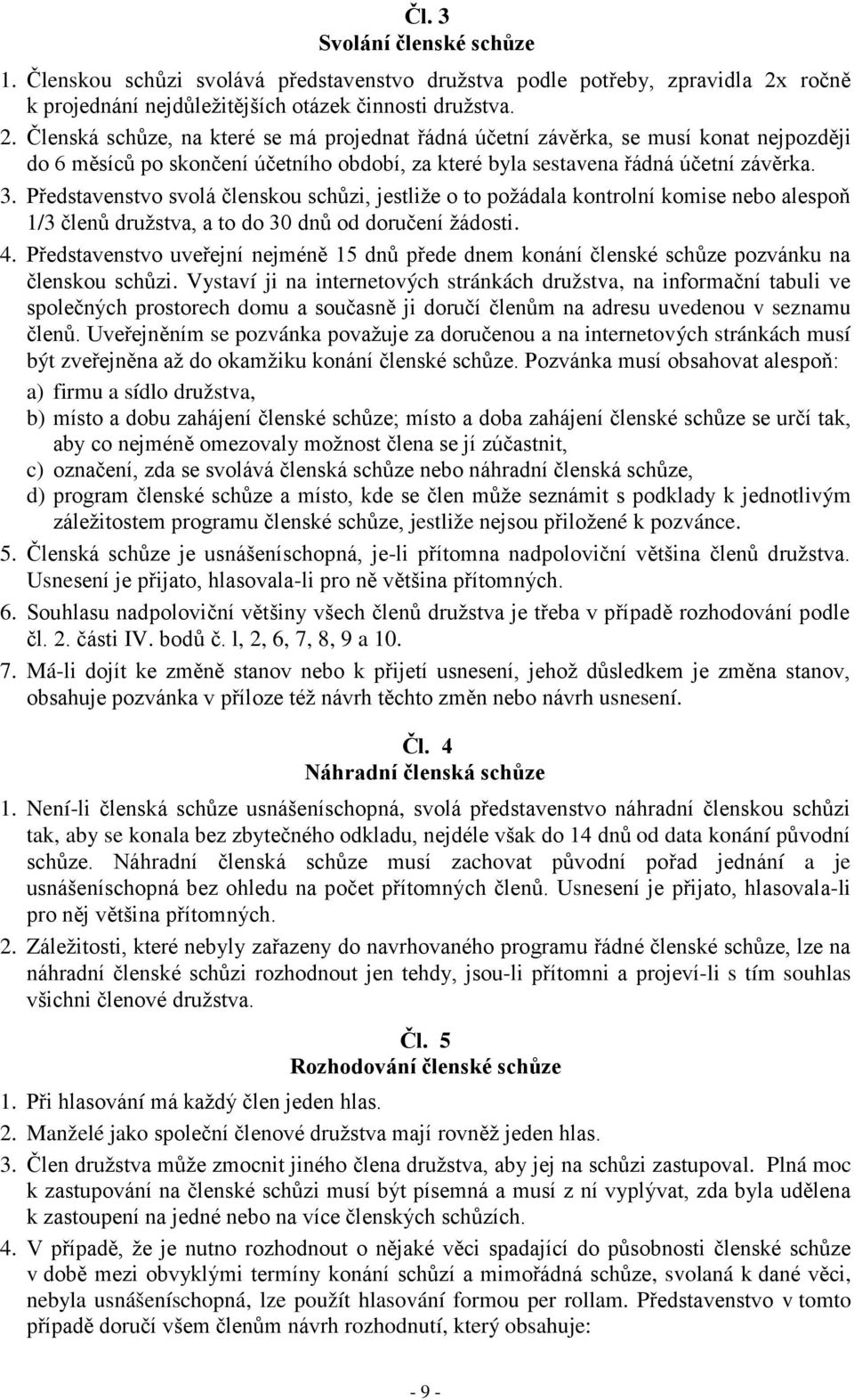 Členská schůze, na které se má projednat řádná účetní závěrka, se musí konat nejpozději do 6 měsíců po skončení účetního období, za které byla sestavena řádná účetní závěrka. 3.