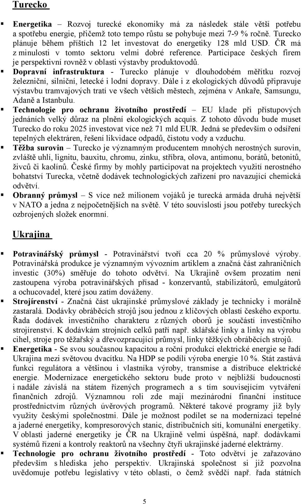 Participace českých firem je perspektivní rovněž v oblasti výstavby produktovodů. Dopravní infrastruktura - Turecko plánuje v dlouhodobém měřítku rozvoj železniční, silniční, letecké i lodní dopravy.