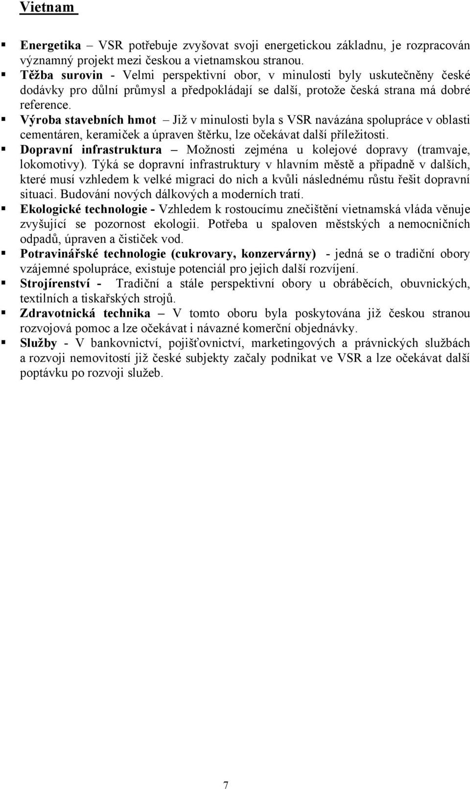 Výroba stavebních hmot Již v minulosti byla s VSR navázána spolupráce v oblasti cementáren, keramiček a úpraven štěrku, lze očekávat další příležitosti.