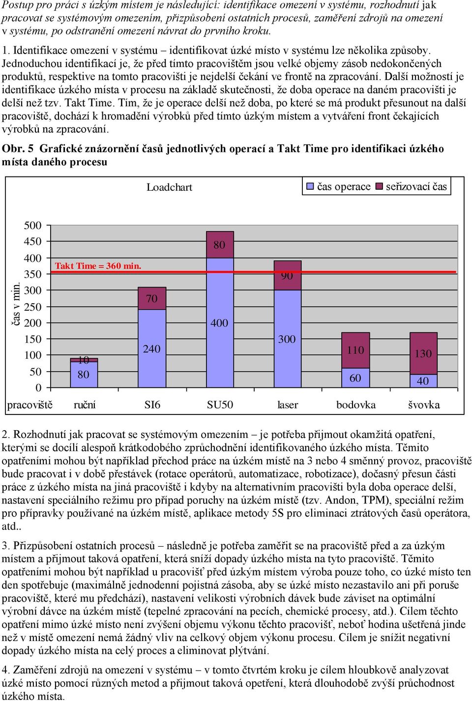 Jednoduchou identifikací je, že před tímto pracovištěm jsou velké objemy zásob nedokončených produktů, respektive na tomto pracovišti je nejdelší čekání ve frontě na zpracování.