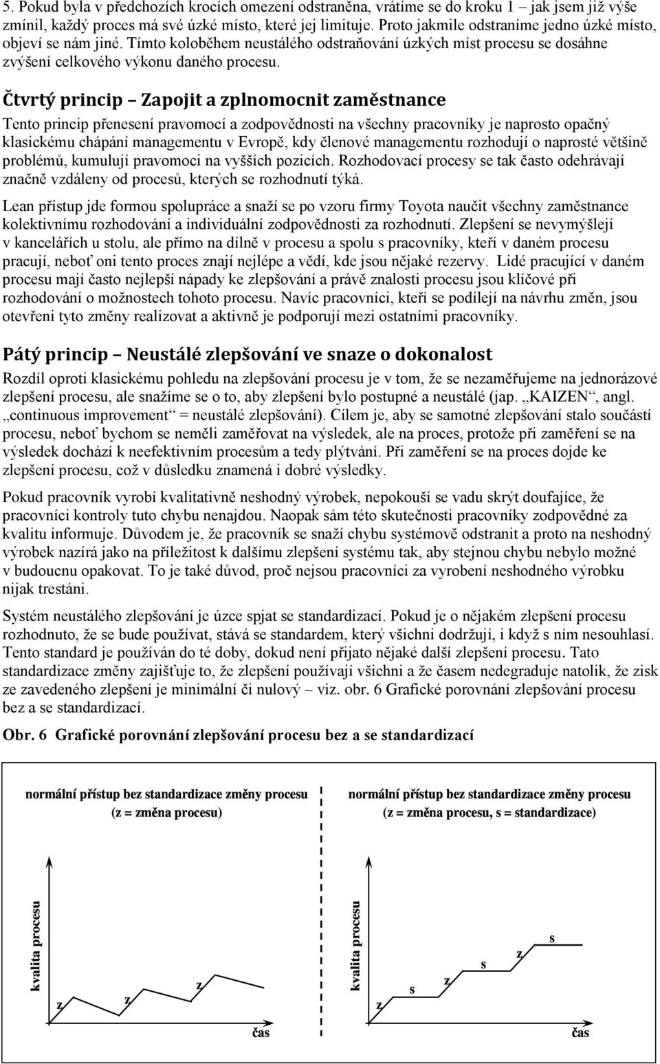 Čtvrtý princip Zapojit a zplnomocnit zaměstnance Tento princip přenesení pravomocí a zodpovědnosti na všechny pracovníky je naprosto opačný klasickému chápání managementu v Evropě, kdy členové