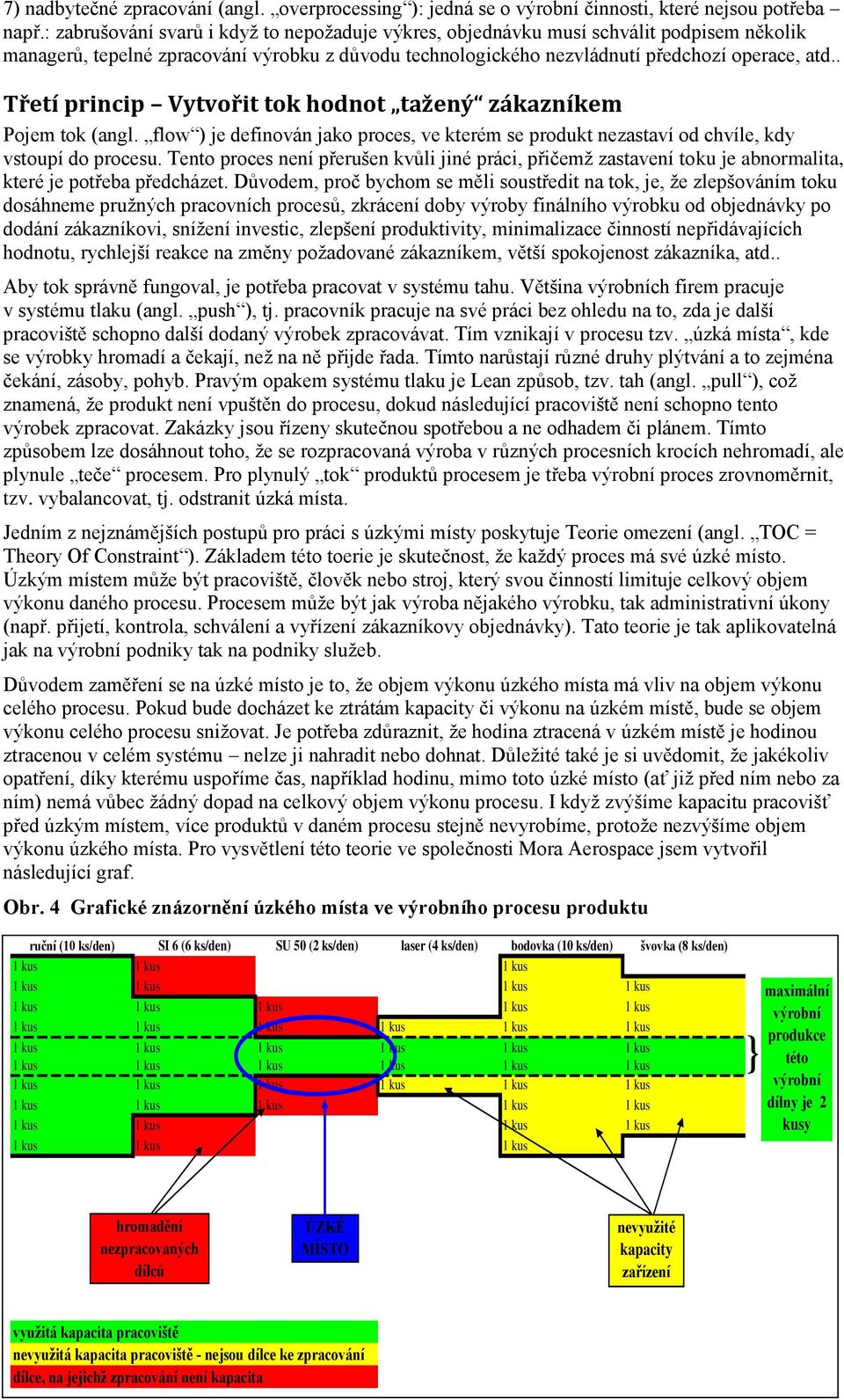 . Třetí princip Vytvořit tok hodnot tažený zákazníkem Pojem tok (angl. flow ) je definován jako proces, ve kterém se produkt nezastaví od chvíle, kdy vstoupí do procesu.