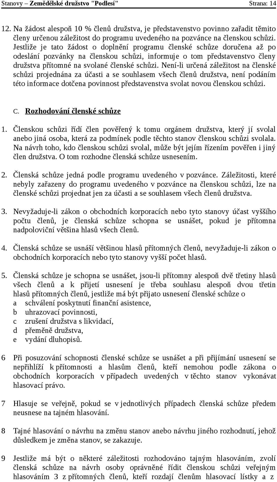 Jestliže je tato žádost o doplnění programu členské schůze doručena až po odeslání pozvánky na členskou schůzi, informuje o tom představenstvo členy družstva přítomné na svolané členské schůzi.