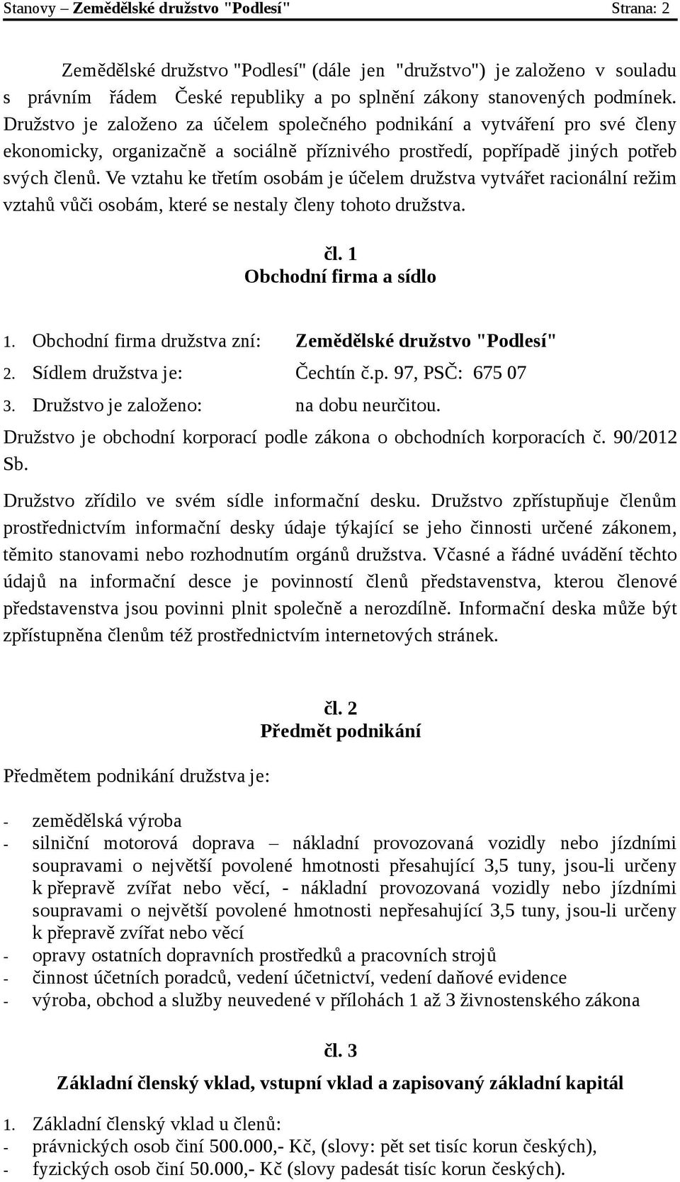 Ve vztahu ke třetím osobám je účelem družstva vytvářet racionální režim vztahů vůči osobám, které se nestaly členy tohoto družstva. čl. 1 Obchodní firma a sídlo 1.