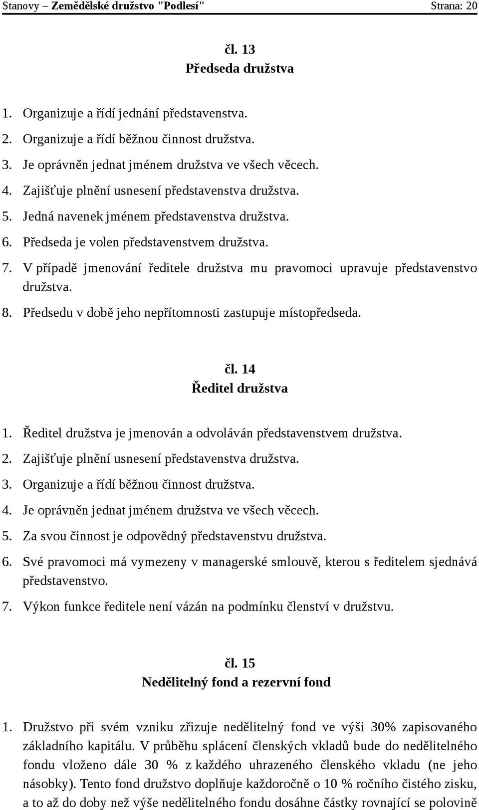 Předseda je volen představenstvem družstva. 7. V případě jmenování ředitele družstva mu pravomoci upravuje představenstvo družstva. 8. Předsedu v době jeho nepřítomnosti zastupuje místopředseda. čl.