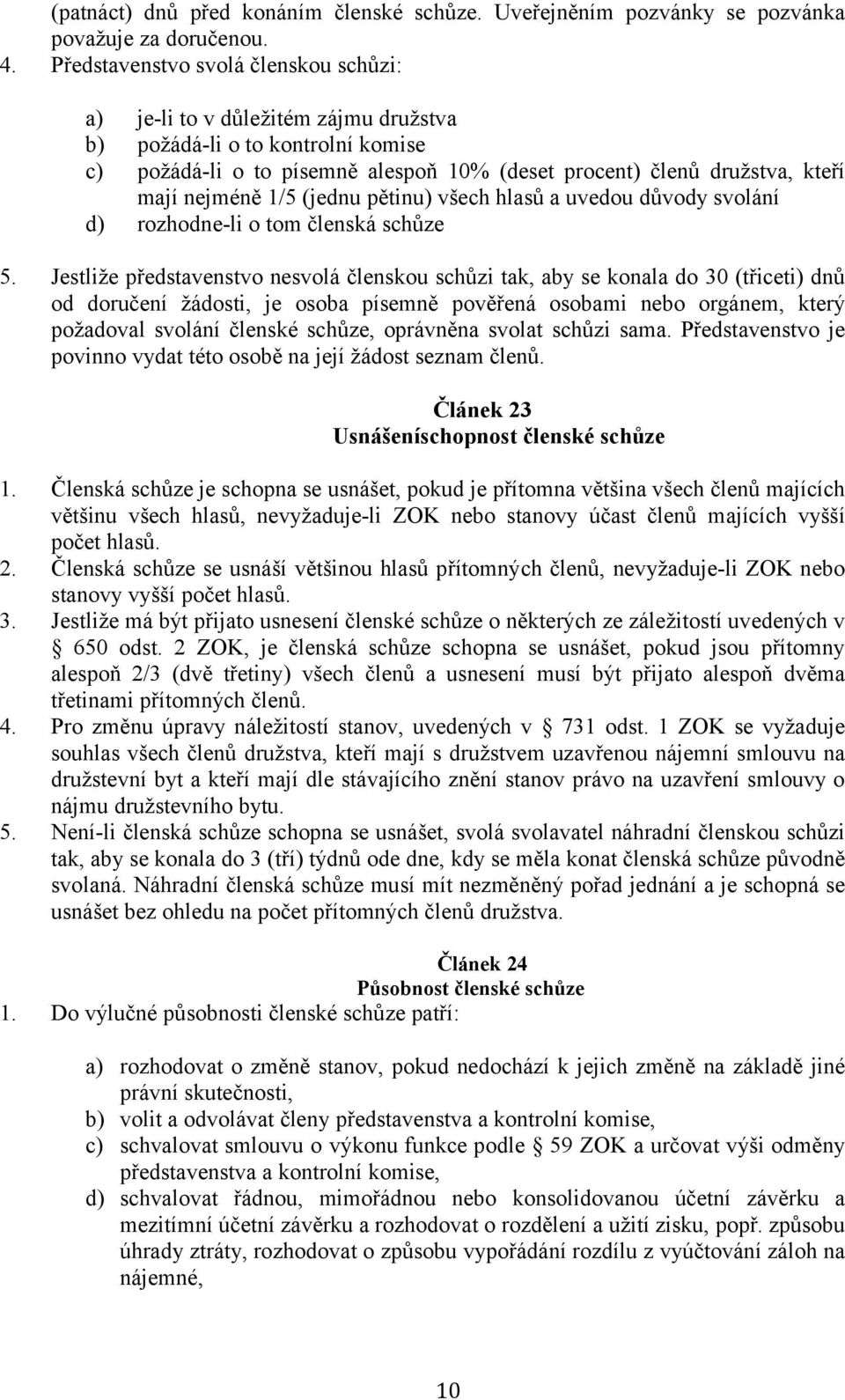 nejméně 1/5 (jednu pětinu) všech hlasů a uvedou důvody svolání d) rozhodne-li o tom členská schůze 5.