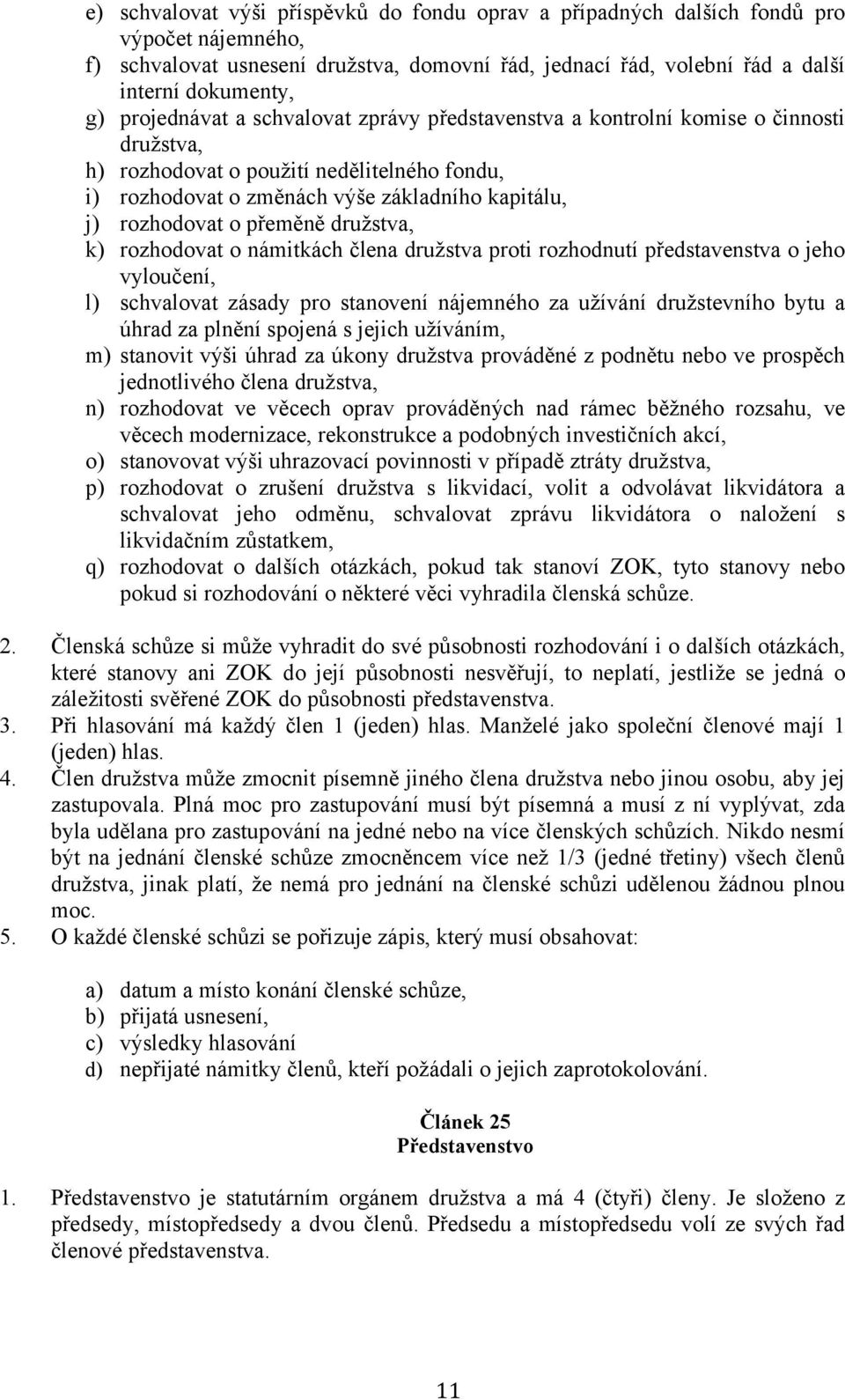 přeměně družstva, k) rozhodovat o námitkách člena družstva proti rozhodnutí představenstva o jeho vyloučení, l) schvalovat zásady pro stanovení nájemného za užívání družstevního bytu a úhrad za