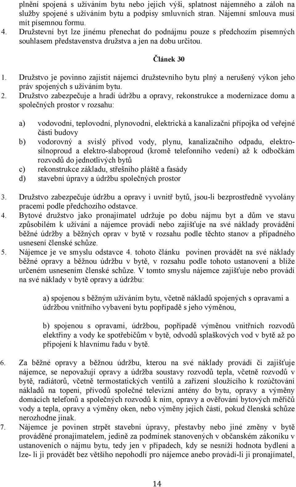 Družstvo je povinno zajistit nájemci družstevního bytu plný a nerušený výkon jeho práv spojených s užíváním bytu. 2.