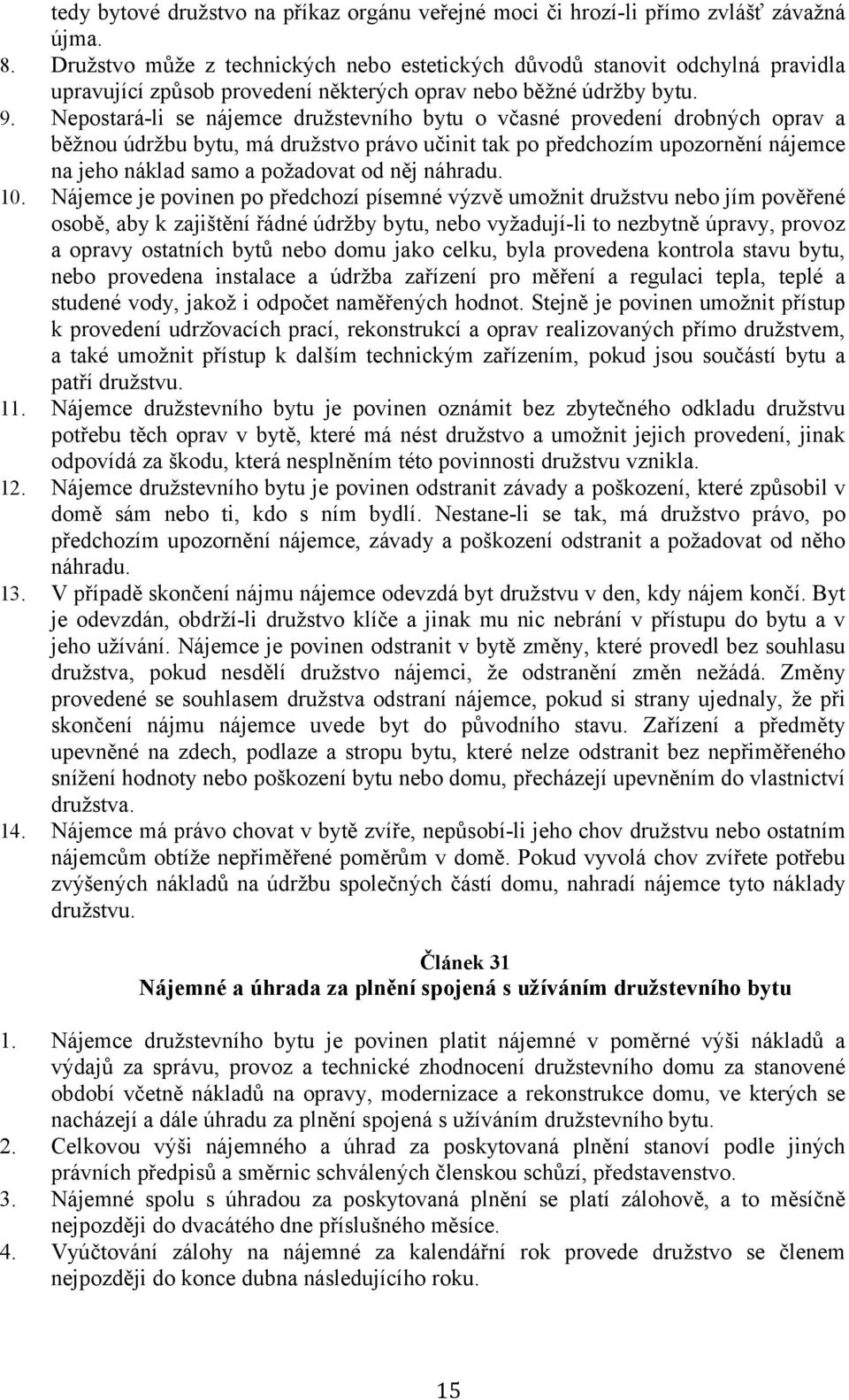 Nepostará-li se nájemce družstevního bytu o včasné provedení drobných oprav a běžnou údržbu bytu, má družstvo právo učinit tak po předchozím upozornění nájemce na jeho náklad samo a požadovat od něj