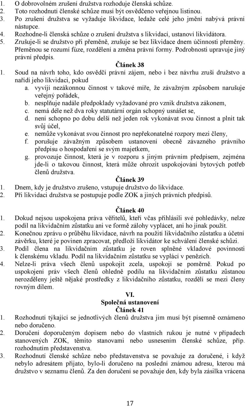 Zrušuje-li se družstvo při přeměně, zrušuje se bez likvidace dnem účinnosti přeměny. Přeměnou se rozumí fúze, rozdělení a změna právní formy. Podrobnosti upravuje jiný právní předpis. Článek 38 1.