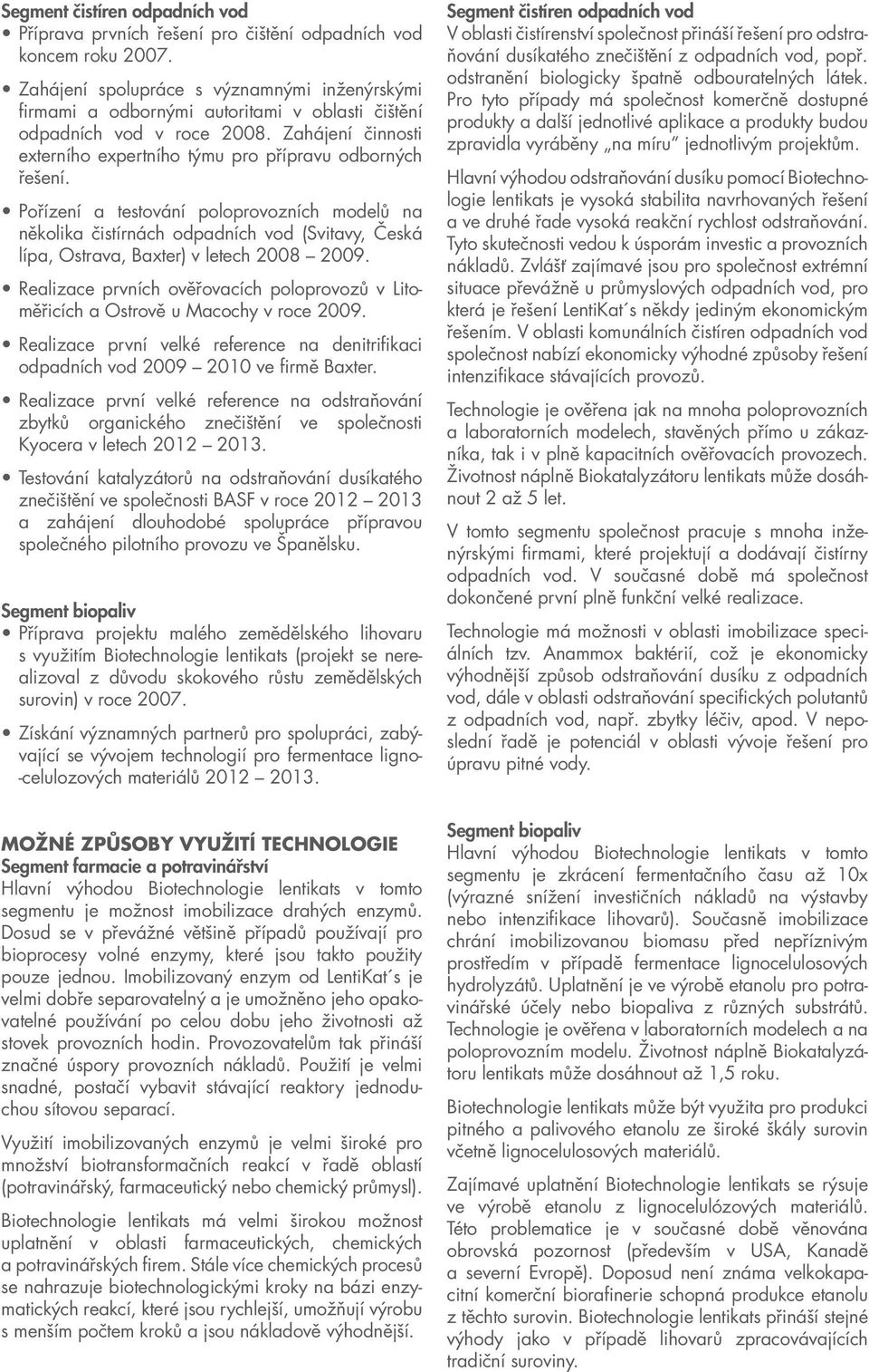 Pořízení a testování poloprovozních modelů na několika čistírnách odpadních vod (Svitavy, Česká lípa, Ostrava, Baxter) v letech 2008 2009.