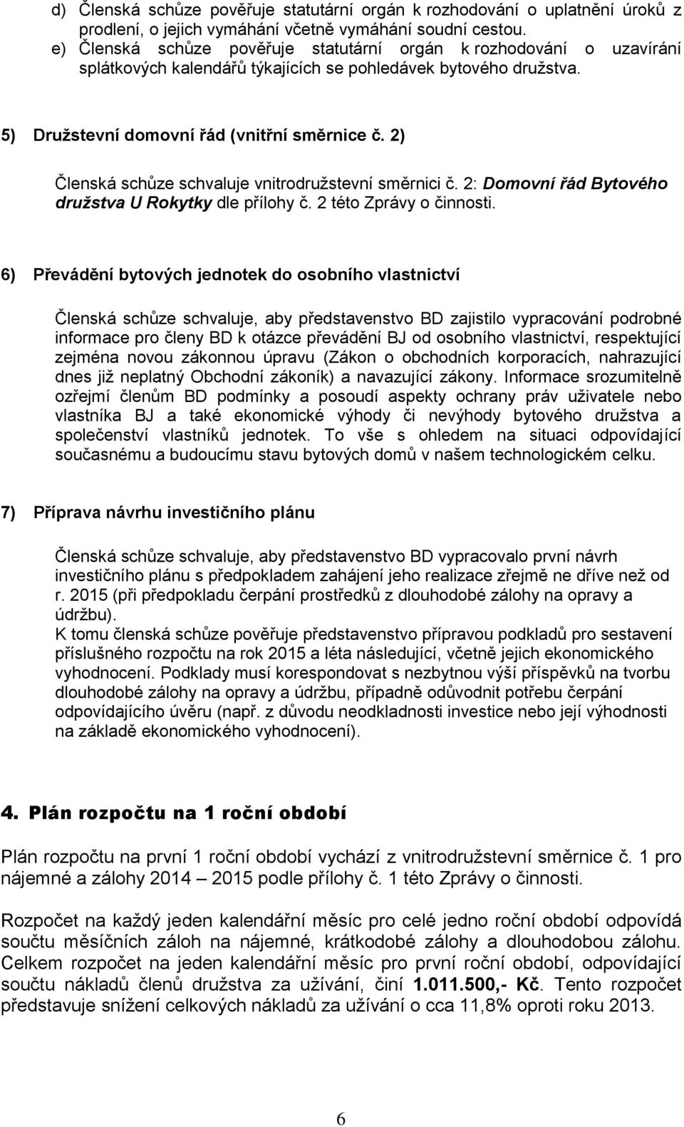 2) Členská schůze schvaluje vnitrodružstevní směrnici č. 2: Domovní řád Bytového družstva U Rokytky dle přílohy č. 2 této Zprávy o činnosti.