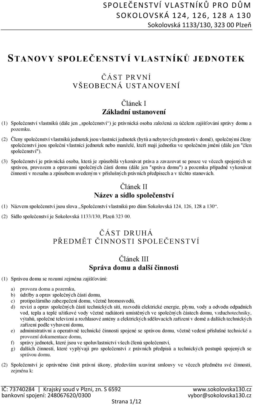 (2) Členy společenství vlastníků jednotek jsou vlastníci jednotek (bytů a nebytových prostorů v domě), společnými členy společenství jsou společní vlastníci jednotek nebo manželé, kteří mají jednotku