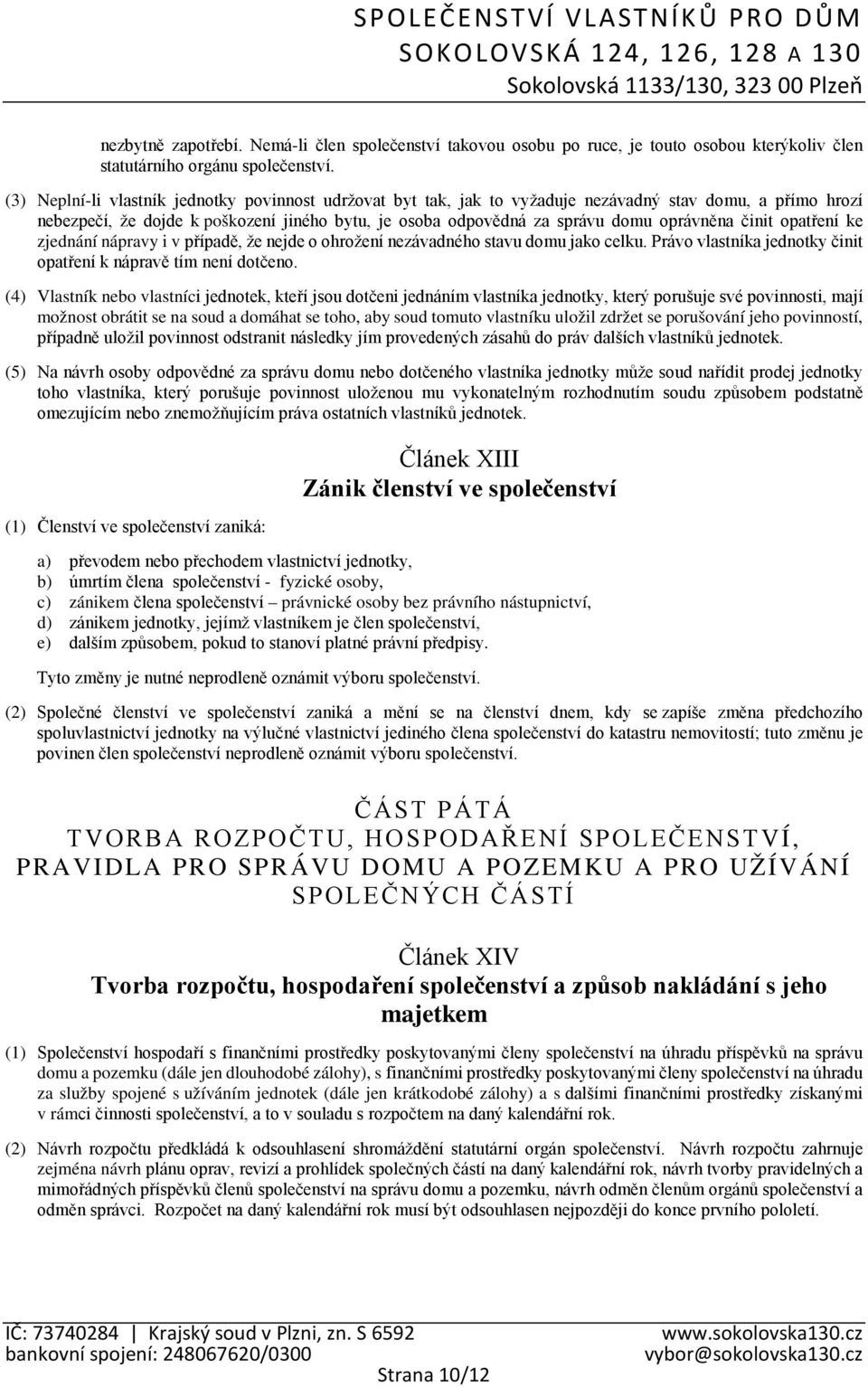 činit opatření ke zjednání nápravy i v případě, že nejde o ohrožení nezávadného stavu domu jako celku. Právo vlastníka jednotky činit opatření k nápravě tím není dotčeno.