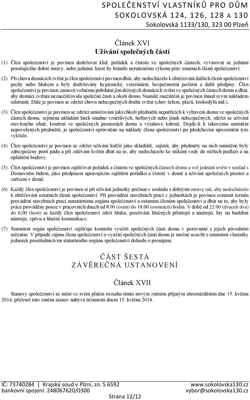 (2) Při chovu domácích zvířat je člen společenství povinen dbát, aby nedocházelo k obtěžování dalších členů společenství pachy nebo hlukem a byly dodržovány hygienické, veterinární, bezpečnostní