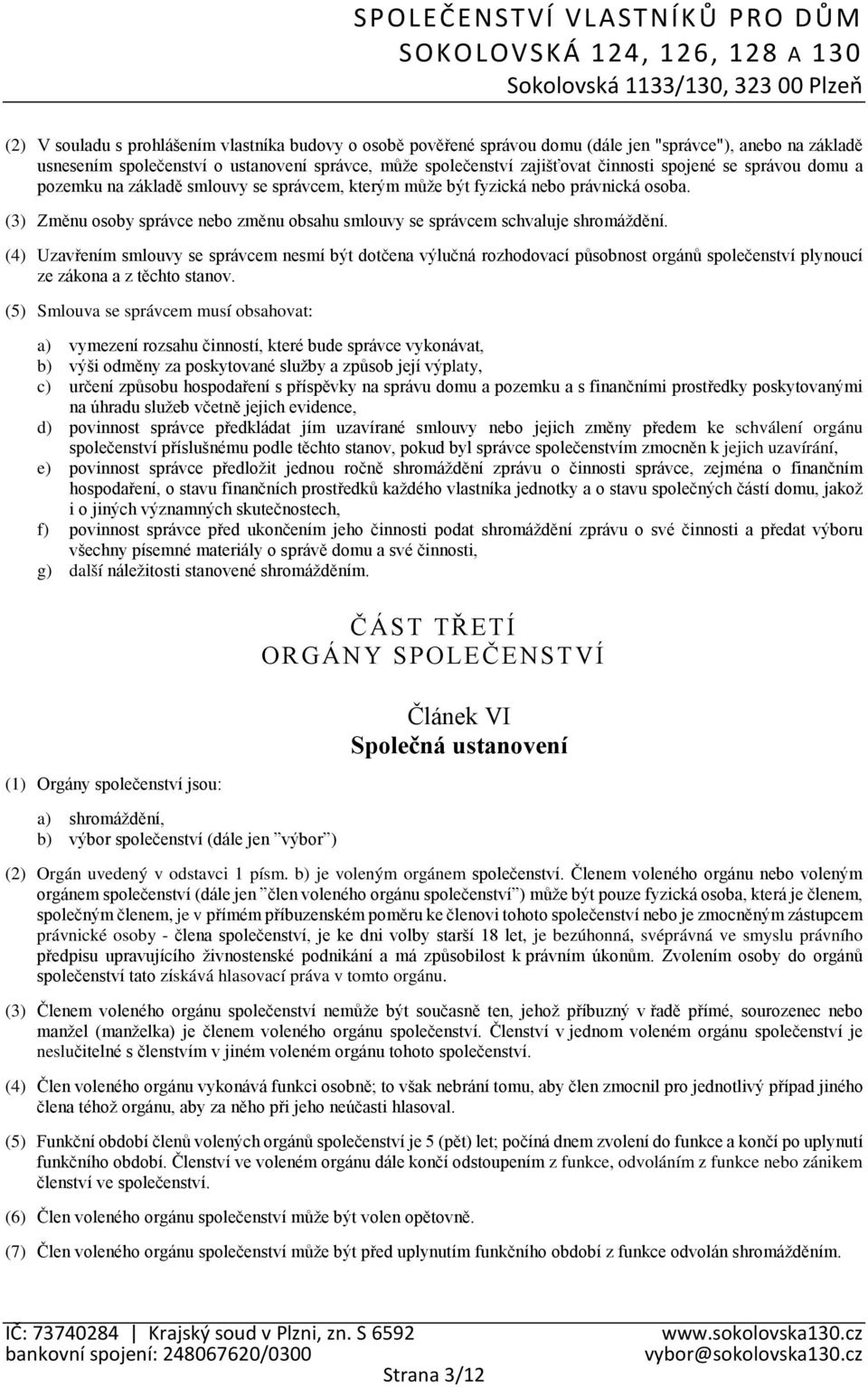 (4) Uzavřením smlouvy se správcem nesmí být dotčena výlučná rozhodovací působnost orgánů společenství plynoucí ze zákona a z těchto stanov.