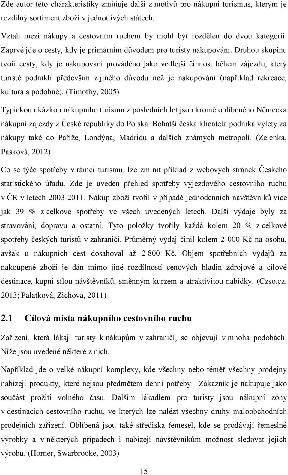 Druhou skupinu tvoří cesty, kdy je nakupování prováděno jako vedlejší činnost během zájezdu, který turisté podnikli především z jiného důvodu než je nakupování (například rekreace, kultura a podobně).