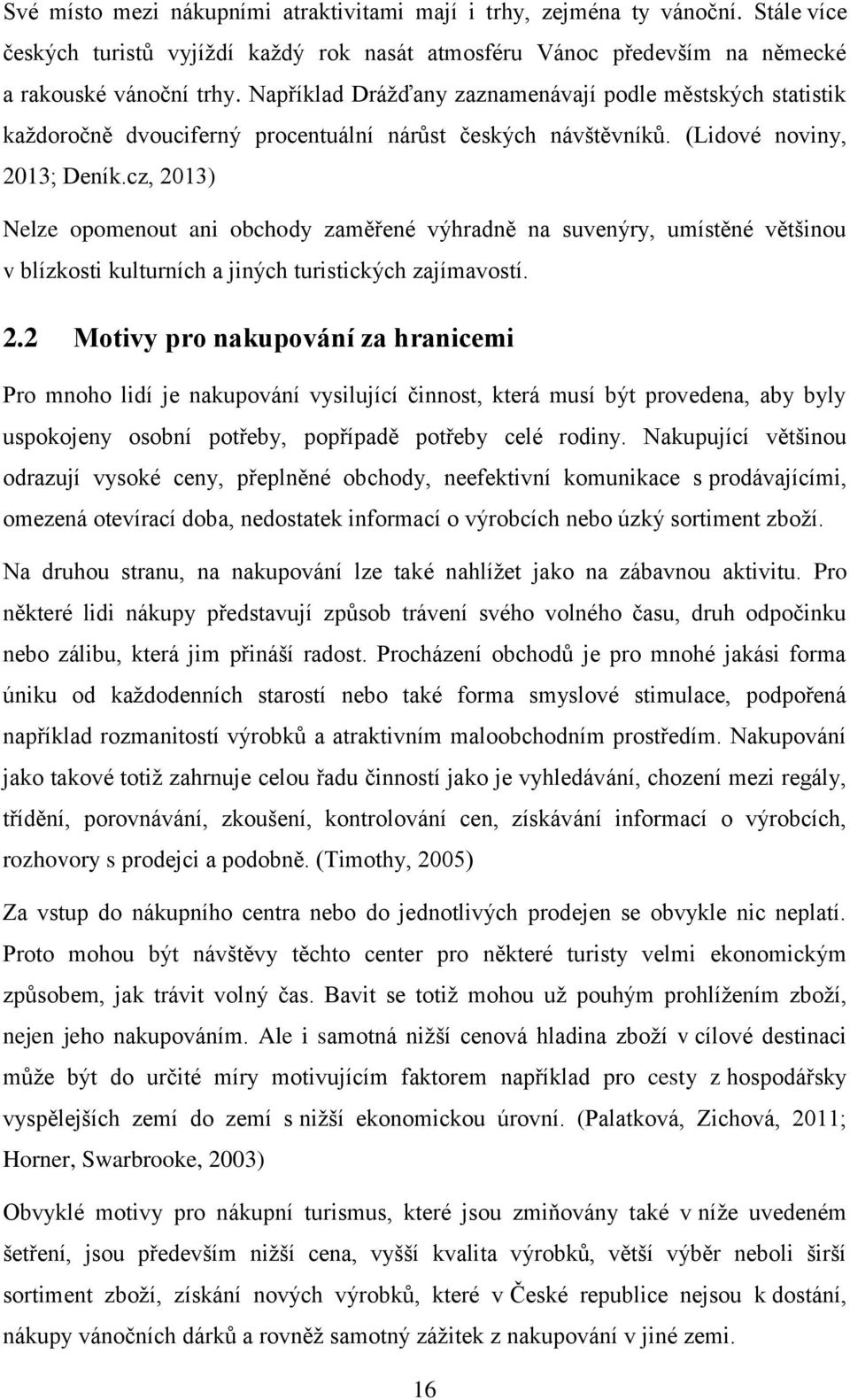 cz, 2013) Nelze opomenout ani obchody zaměřené výhradně na suvenýry, umístěné většinou v blízkosti kulturních a jiných turistických zajímavostí. 2.2 Motivy pro nakupování za hranicemi Pro mnoho lidí je nakupování vysilující činnost, která musí být provedena, aby byly uspokojeny osobní potřeby, popřípadě potřeby celé rodiny.