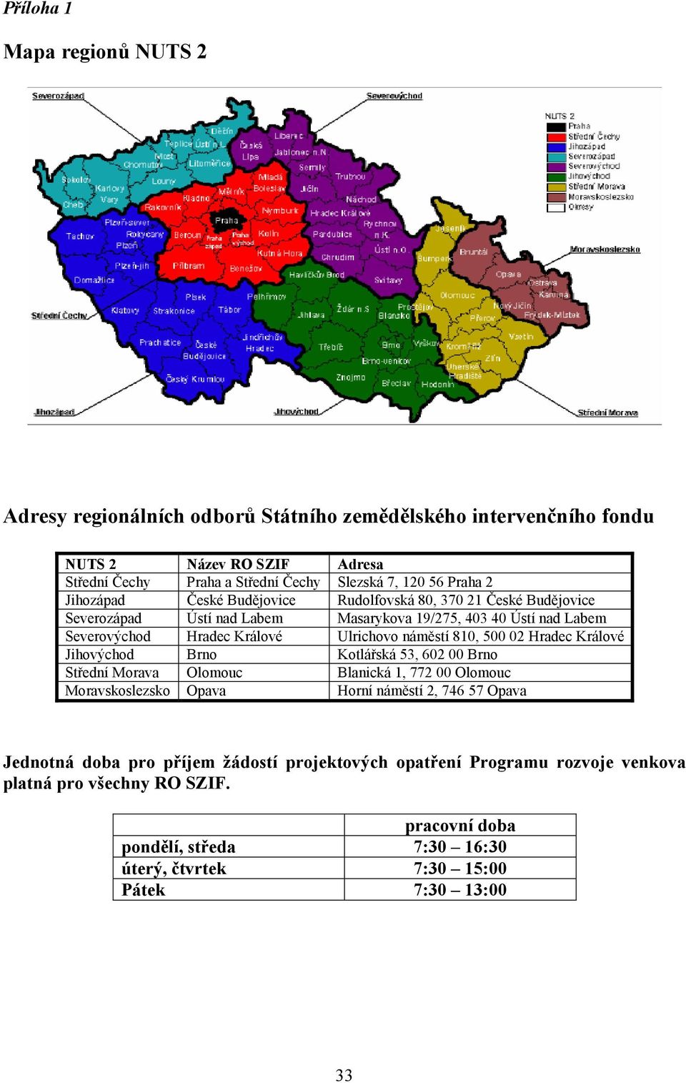 náměstí 810, 500 02 Hradec Králové Jihovýchod Brno Kotlářská 53, 602 00 Brno Střední Morava Olomouc Blanická 1, 772 00 Olomouc Moravskoslezsko Opava Horní náměstí 2, 746 57 Opava