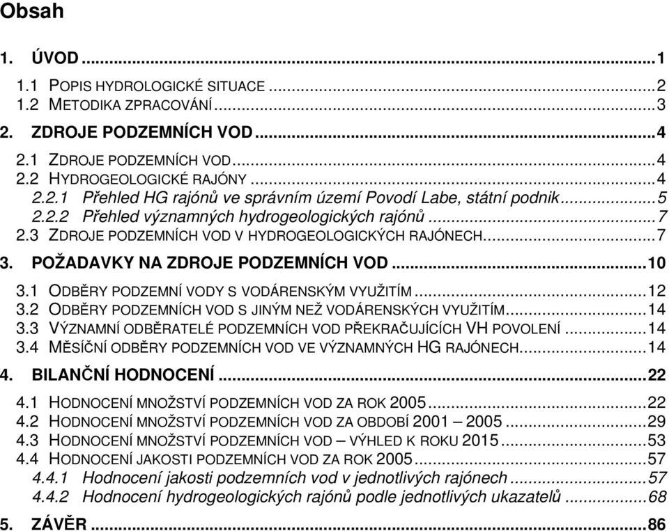 1 ODBĚRY PODZEMNÍ VODY S VODÁRENSKÝM VYUŽITÍM...12 3.2 ODBĚRY PODZEMNÍCH VOD S JINÝM NEŽ VODÁRENSKÝCH VYUŽITÍM...14 3.3 VÝZNAMNÍ ODBĚRATELÉ PODZEMNÍCH VOD PŘEKRAČUJÍCÍCH VH POVOLENÍ...14 3.4 MĚSÍČNÍ ODBĚRY PODZEMNÍCH VOD VE VÝZNAMNÝCH HG RAJÓNECH.