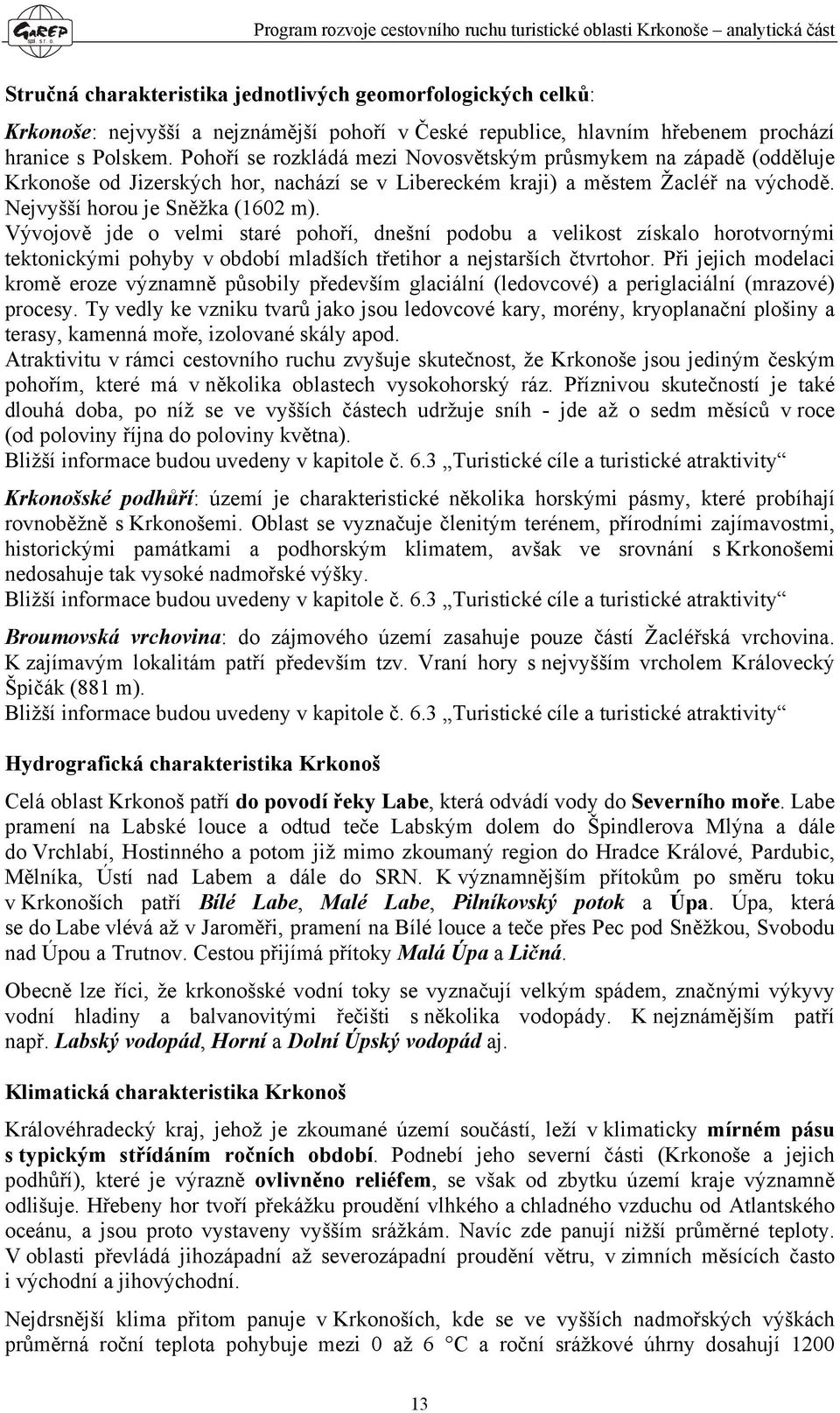 Vývojově jde o velmi staré pohoří, dnešní podobu a velikost získalo horotvornými tektonickými pohyby v období mladších třetihor a nejstarších čtvrtohor.