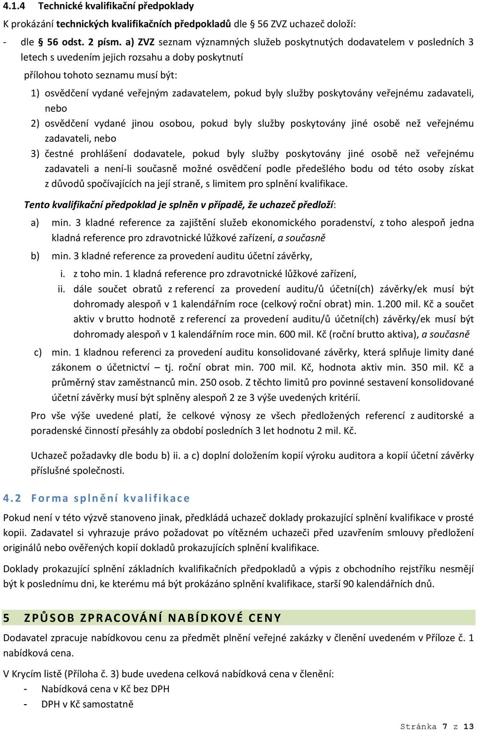 pokud byly služby poskytovány veřejnému zadavateli, nebo 2) osvědčení vydané jinou osobou, pokud byly služby poskytovány jiné osobě než veřejnému zadavateli, nebo 3) čestné prohlášení dodavatele,