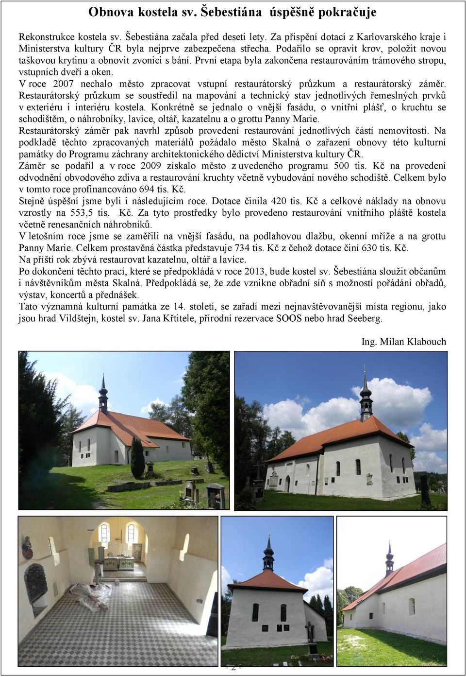 První etapa byla zakončena restaurováním trámového stropu, vstupních dveří a oken. V roce 2007 nechalo město zpracovat vstupní restaurátorský průzkum a restaurátorský záměr.