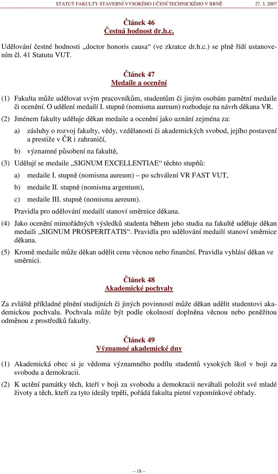 (2) Jménem fakulty uděluje děkan medaile a ocenění jako uznání zejména za: a) zásluhy o rozvoj fakulty, vědy, vzdělanosti či akademických svobod, jejího postavení a prestiže v ČR i zahraničí, b)