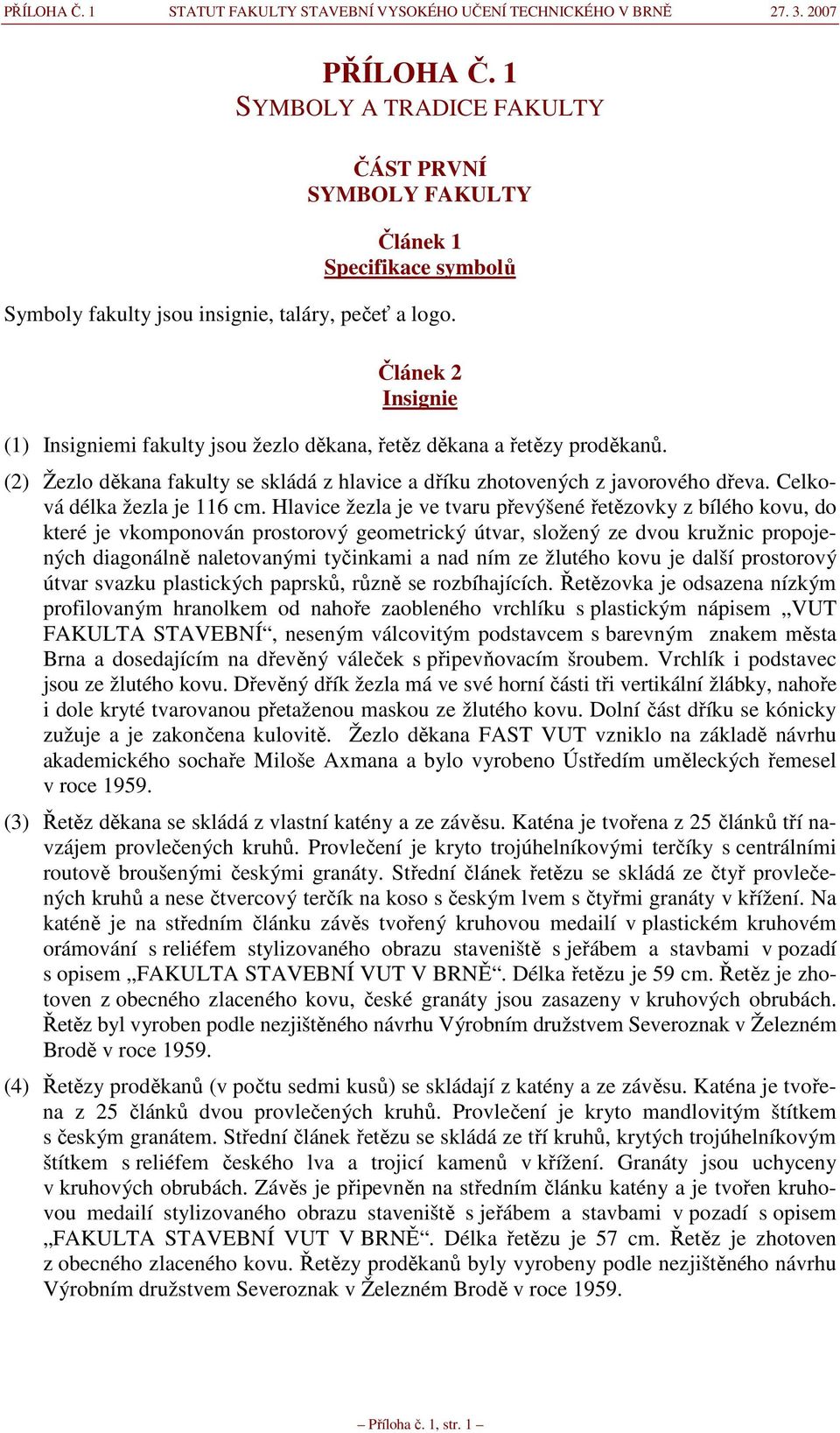 Článek 2 Insignie (1) Insigniemi fakulty jsou žezlo děkana, řetěz děkana a řetězy proděkanů. (2) Žezlo děkana fakulty se skládá z hlavice a dříku zhotovených z javorového dřeva.