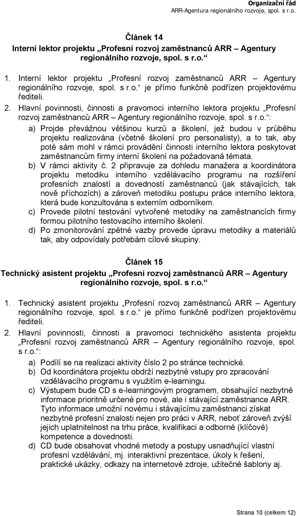 (včetně školení pro personalisty), a to tak, aby poté sám mohl v rámci provádění činnosti interního lektora poskytovat zaměstnancům firmy interní školení na požadovaná témata. b) V rámci aktivity č.