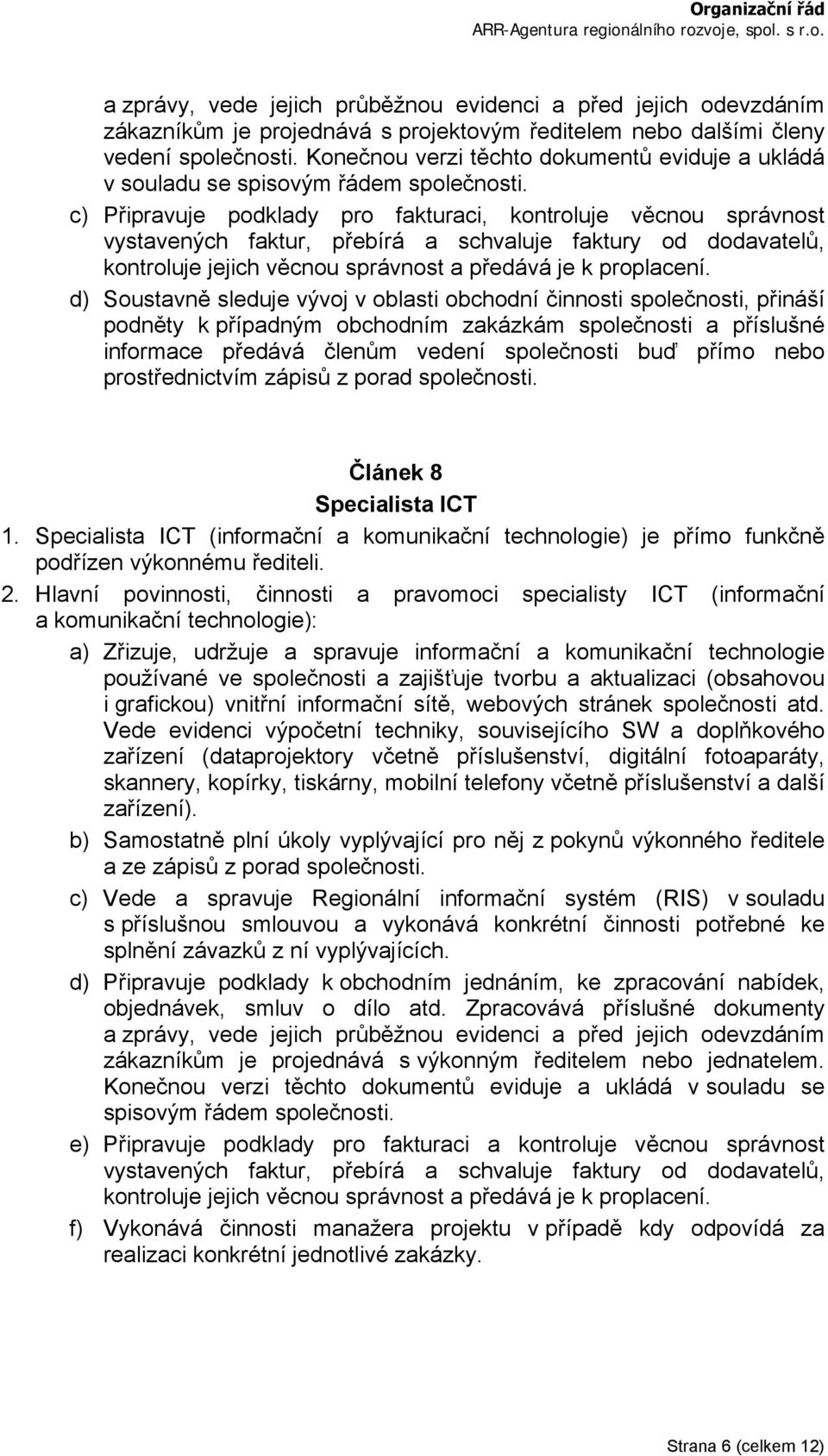 c) Připravuje podklady pro fakturaci, kontroluje věcnou správnost vystavených faktur, přebírá a schvaluje faktury od dodavatelů, kontroluje jejich věcnou správnost a předává je k proplacení.