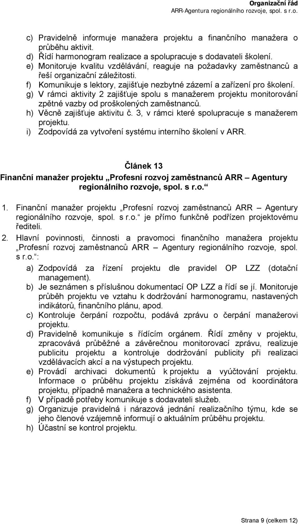 g) V rámci aktivity 2 zajišťuje spolu s manažerem projektu monitorování zpětné vazby od proškolených zaměstnanců. h) Věcně zajišťuje aktivitu č. 3, v rámci které spolupracuje s manažerem projektu.