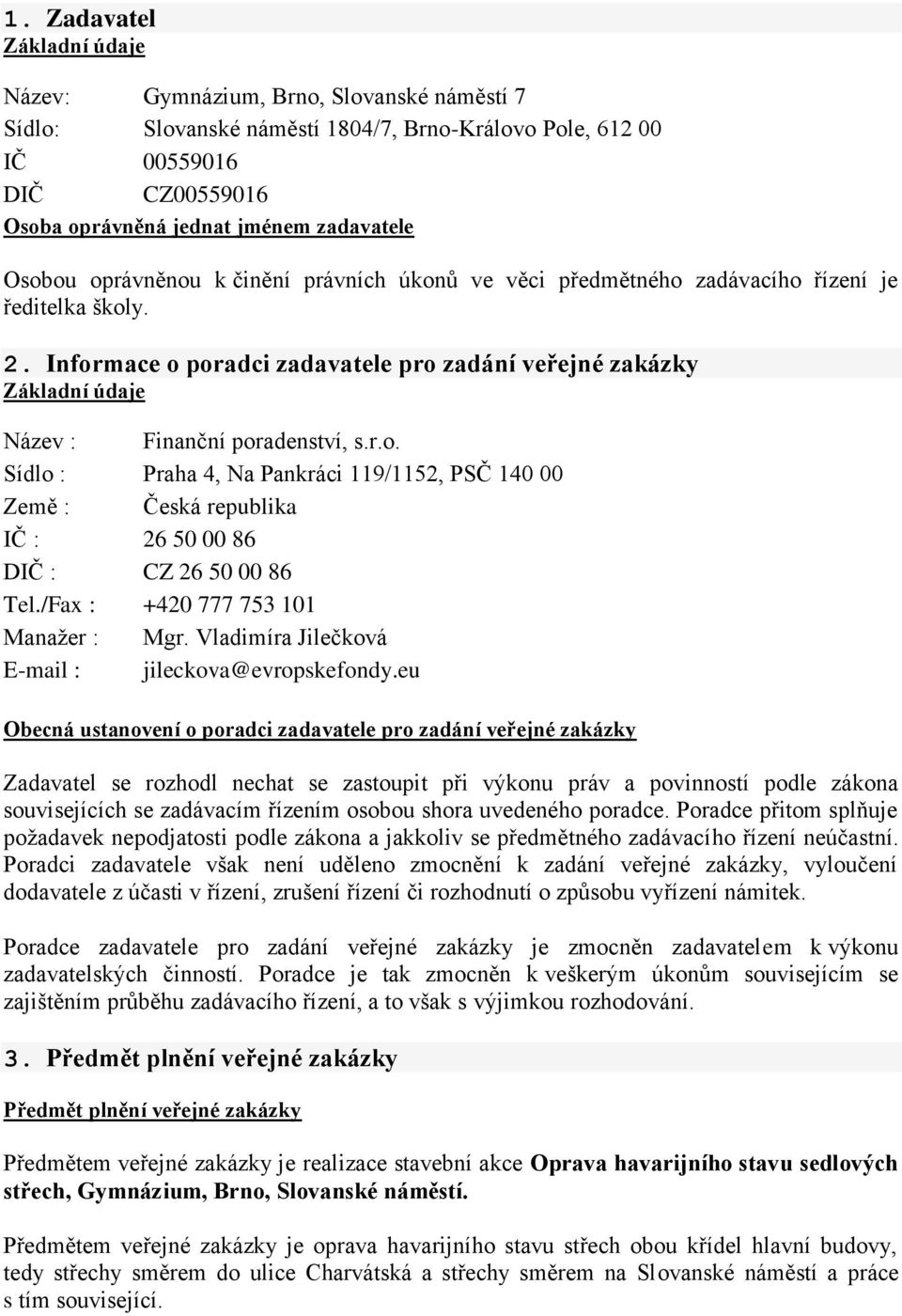 Informace o poradci zadavatele pro zadání veřejné zakázky Základní údaje Název : Finanční poradenství, s.r.o. Sídlo : Praha 4, Na Pankráci 119/1152, PSČ 140 00 Země : Česká republika IČ : 26 50 00 86 DIČ : CZ 26 50 00 86 Tel.