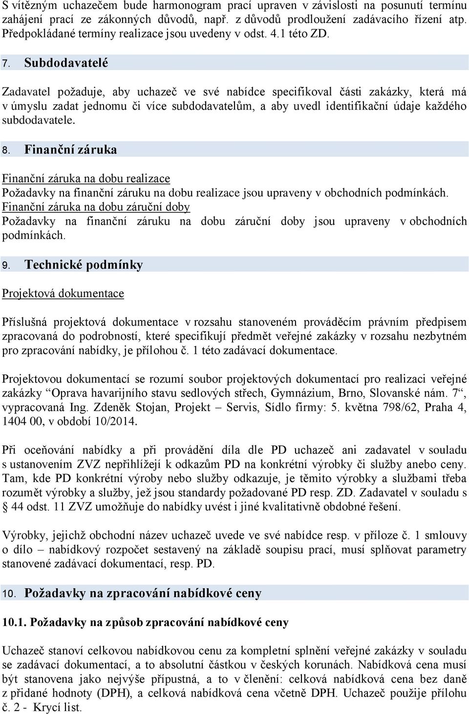 Subdodavatelé Zadavatel požaduje, aby uchazeč ve své nabídce specifikoval části zakázky, která má v úmyslu zadat jednomu či více subdodavatelům, a aby uvedl identifikační údaje každého subdodavatele.
