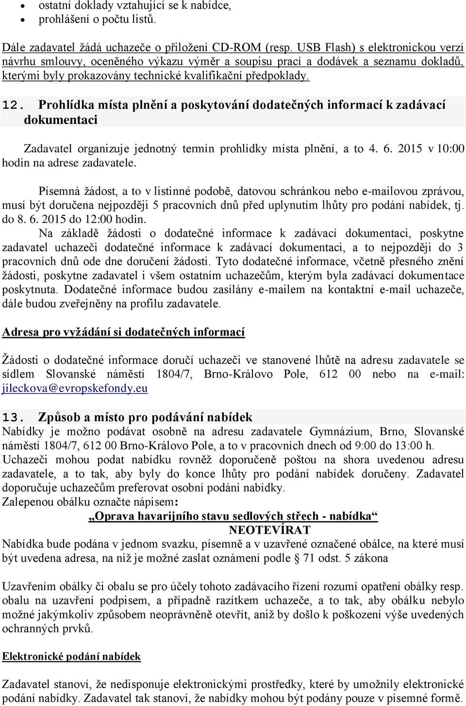 Prohlídka místa plnění a poskytování dodatečných informací k zadávací dokumentaci Zadavatel organizuje jednotný termín prohlídky místa plnění, a to 4. 6. 2015 v 10:00 hodin na adrese zadavatele.