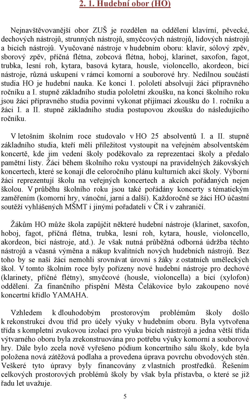 akordeon, bicí nástroje, různá uskupení v rámci komorní a souborové hry. Nedílnou součástí studia HO je hudební nauka. Ke konci 1. pololetí absolvují žáci přípravného ročníku a I.