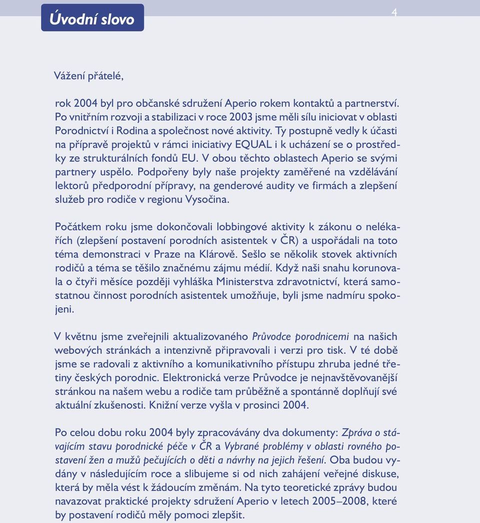 Ty postupně vedly k účasti na přípravě projektů v rámci iniciativy EQUAL i k ucházení se o prostředky ze strukturálních fondů EU. V obou těchto oblastech Aperio se svými partnery uspělo.