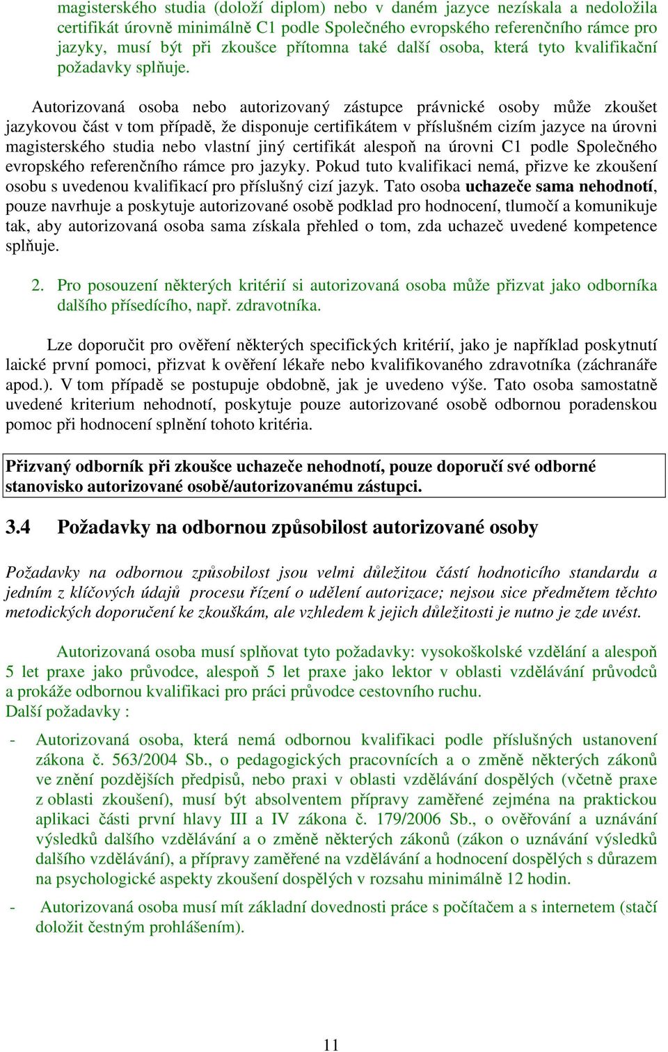 Autorizovaná osoba nebo autorizovaný zástupce právnické osoby může zkoušet jazykovou část v tom případě, že disponuje certifikátem v příslušném cizím jazyce na úrovni magisterského studia nebo