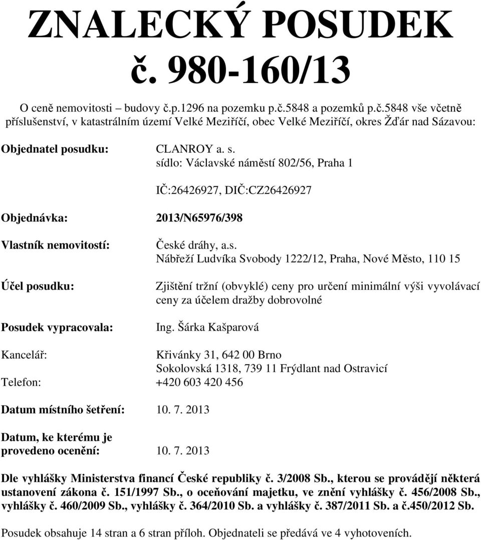 Šárka Kašparová Kancelář: Telefon: Křivánky 31, 64 00 Brno Sokolovská 1318, 739 11 Frýdlant nad Ostravicí 40 603 40 456 Datum místního šetření: 10. 7. 013 Datum, ke kterému je provedeno ocenění: 10.