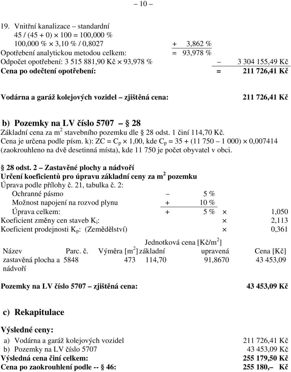 % 93,978 % Vodárna a garáž kolejových vozidel zjištěná cena: 3 304 155,49 Kč 11 76,41 Kč 11 76,41 Kč b) Pozemky na LV číslo 5707 8 Základní cena za m stavebního pozemku dle 8 odst. 1 činí 114,70 Kč.