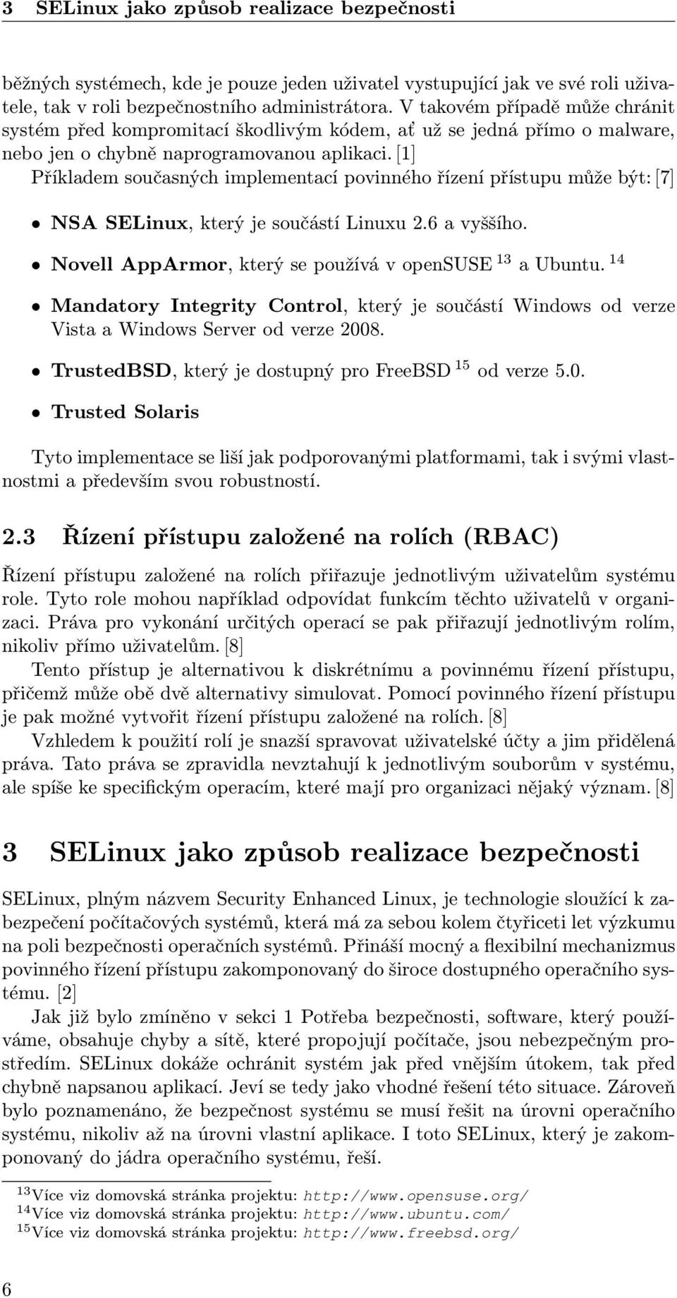 [1] Příkladem současných implementací povinného řízení přístupu může být: [7] NSA SELinux, který je součástí Linuxu 2.6 a vyššího. Novell AppArmor, který se používá v opensuse 13 a Ubuntu.